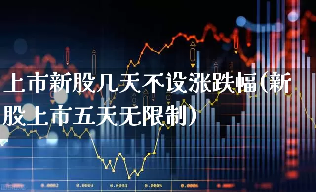 上市新股几天不设涨跌幅(新股上市五天无限制)_https://www.fzdzcxj.com_上交所_第1张