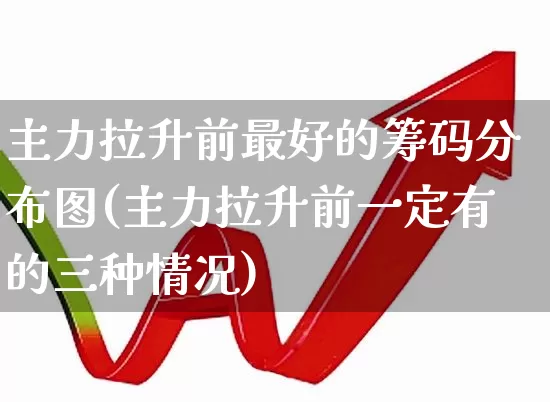 主力拉升前最好的筹码分布图(主力拉升前一定有的三种情况)_https://www.fzdzcxj.com_科创板_第1张