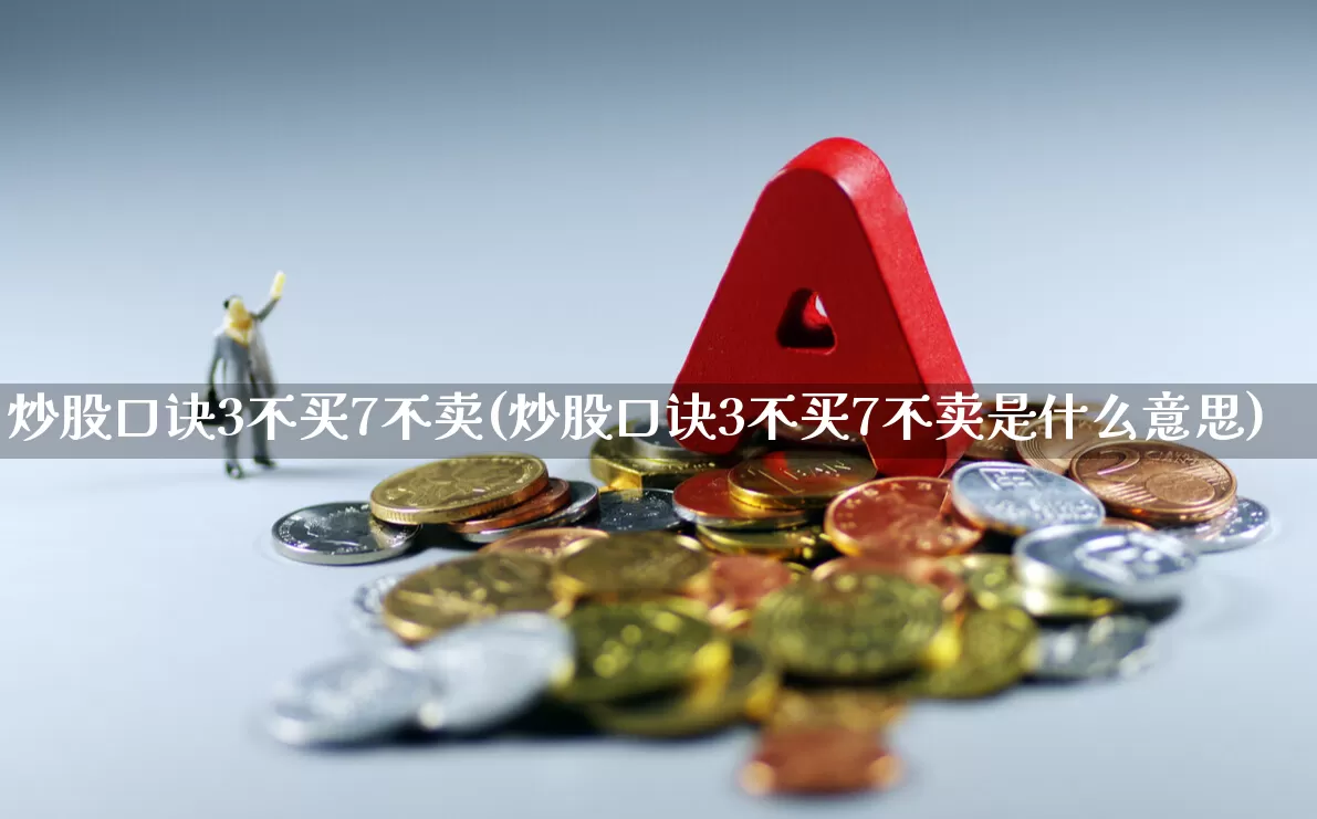炒股口诀3不买7不卖(炒股口诀3不买7不卖是什么意思)_https://www.fzdzcxj.com_科创板_第1张