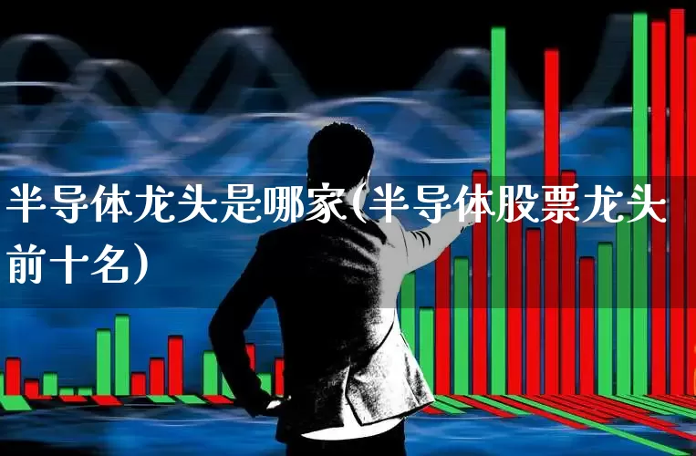 半导体龙头是哪家(半导体股票龙头前十名)_创业板_第1张_财经网 半导体龙头是哪家(半导体股票龙头前十名)_https://www.fzdzcxj.com_创业板_第1张