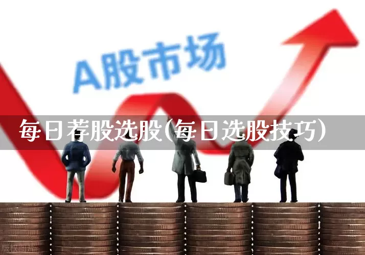 每日荐股选股(每日选股技巧)_https://www.fzdzcxj.com_上交所_第1张
