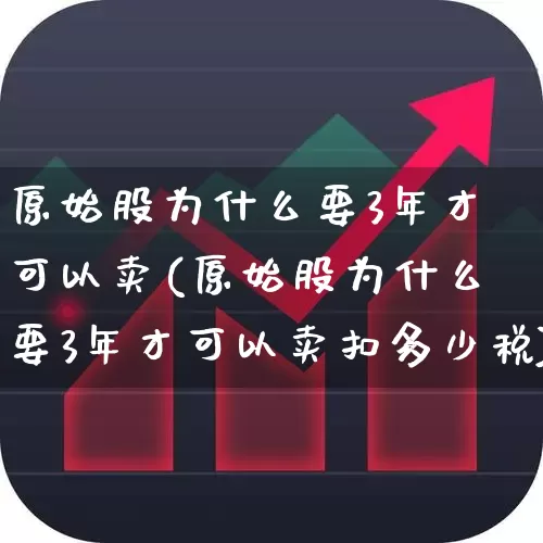 原始股为什么要3年才可以卖(原始股为什么要3年才可以卖扣多少税)_https://www.fzdzcxj.com_深交所_第1张