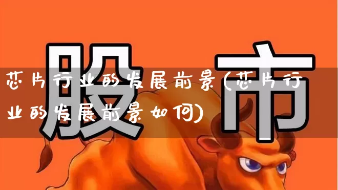 芯片行业的发展前景(芯片行业的发展前景如何)_https://www.fzdzcxj.com_科创板_第1张