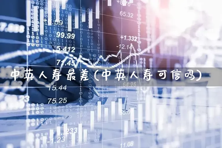 中英人寿最差(中英人寿可信吗)_https://www.fzdzcxj.com_上交所_第1张
