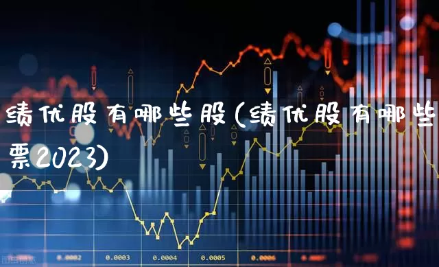 绩优股有哪些股(绩优股有哪些股票2023)_https://www.fzdzcxj.com_北交所_第1张