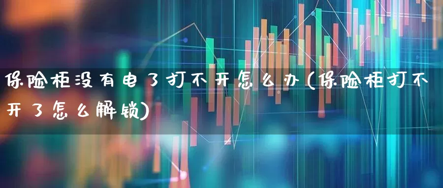 保险柜没有电了打不开怎么办(保险柜打不开了怎么解锁)_https://www.fzdzcxj.com_上交所_第1张