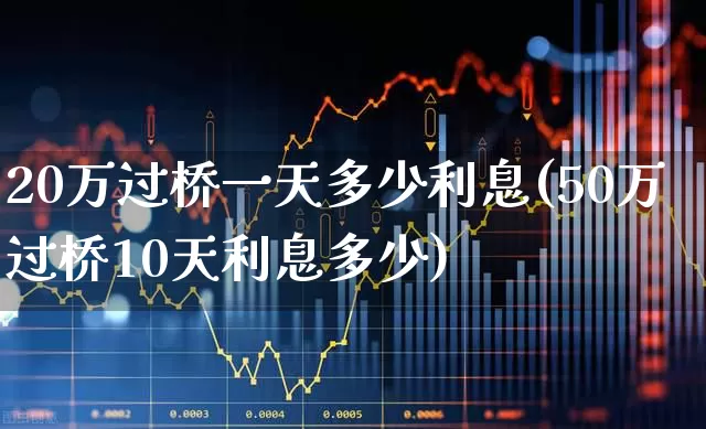 20万过桥一天多少利息(50万过桥10天利息多少)_https://www.fzdzcxj.com_深交所_第1张