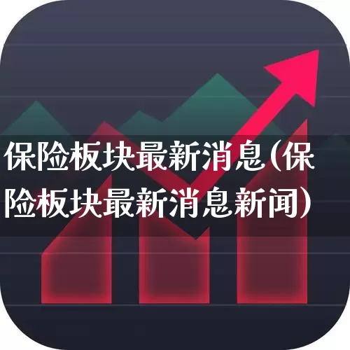 保险板块最新消息(保险板块最新消息新闻)_https://www.fzdzcxj.com_创业板_第1张
