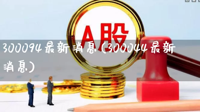 300094最新消息(300044最新消息)_https://www.fzdzcxj.com_上交所_第1张