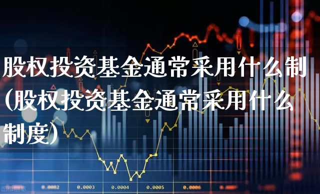 股权投资基金通常采用什么制(股权投资基金通常采用什么制度)_https://www.fzdzcxj.com_北交所_第1张
