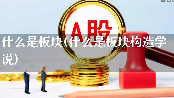 什么是板块(什么是板块构造学说)_https://www.fzdzcxj.com_北交所_第1张