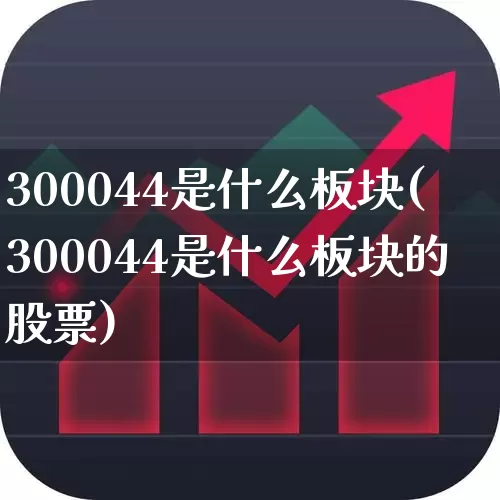 300044是什么板块(300044是什么板块的股票)_https://www.fzdzcxj.com_创业板_第1张