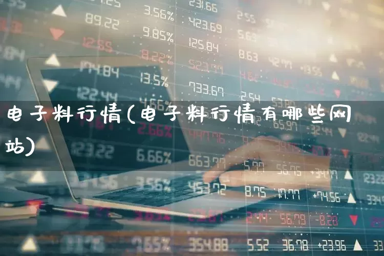 电子料行情(电子料行情有哪些网站)_https://www.fzdzcxj.com_上交所_第1张