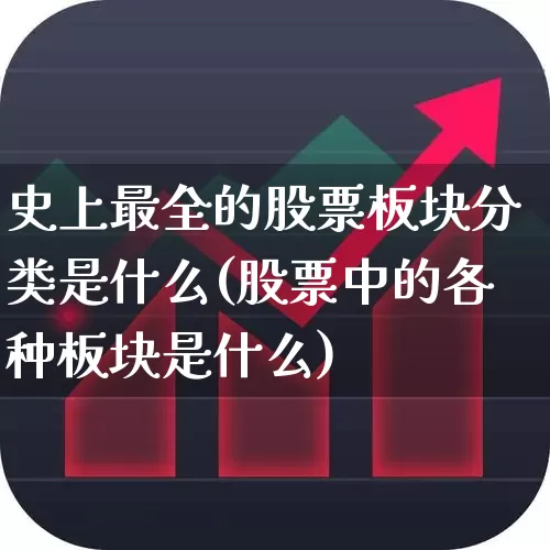 史上最全的股票板块分类是什么(股票中的各种板块是什么)_https://www.fzdzcxj.com_上交所_第1张