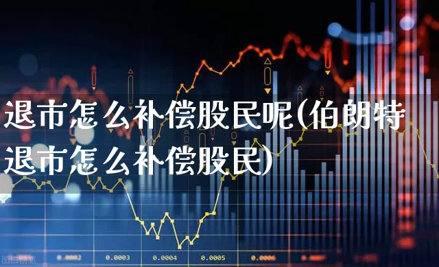 退市怎么补偿股民呢(伯朗特退市怎么补偿股民)_https://www.fzdzcxj.com_北交所_第1张