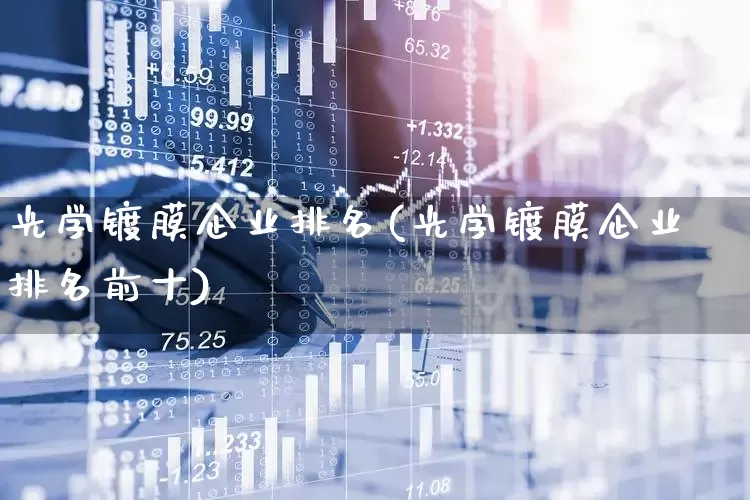 光学镀膜企业排名(光学镀膜企业排名前十)_https://www.fzdzcxj.com_上交所_第1张