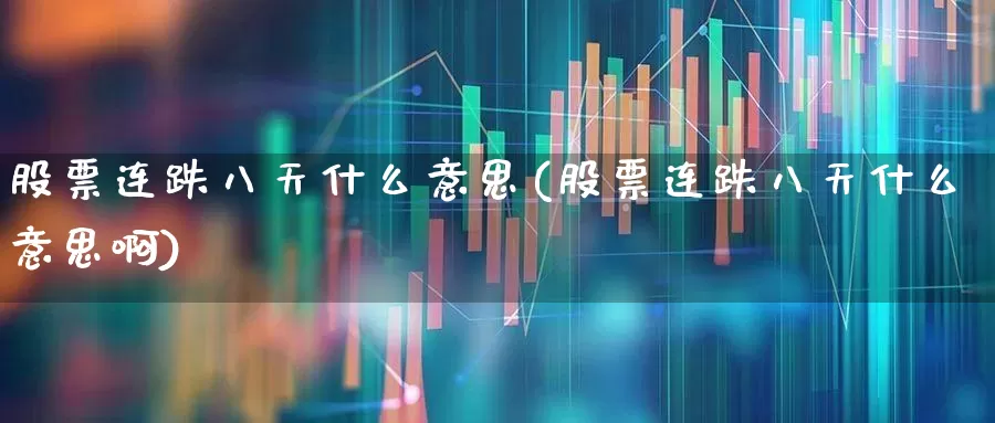 股票连跌八天什么意思(股票连跌八天什么意思啊)_https://www.fzdzcxj.com_上交所_第1张