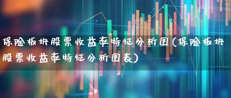 保险板块股票收益率特征分析图(保险板块股票收益率特征分析图表)_https://www.fzdzcxj.com_北交所_第1张