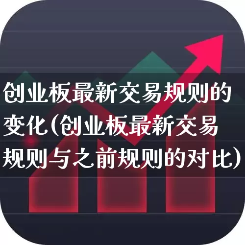 创业板最新交易规则的变化(创业板最新交易规则与之前规则的对比)_https://www.fzdzcxj.com_北交所_第1张