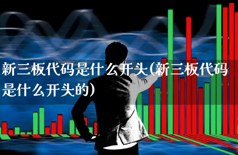新三板代码是什么开头(新三板代码是什么开头的)_https://www.fzdzcxj.com_创业板_第1张
