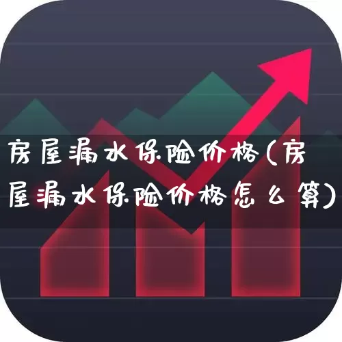 房屋漏水保险价格(房屋漏水保险价格怎么算)_https://www.fzdzcxj.com_北交所_第1张