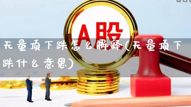 无量顶下跌怎么解释(无量顶下跌什么意思)_https://www.fzdzcxj.com_科创板_第1张