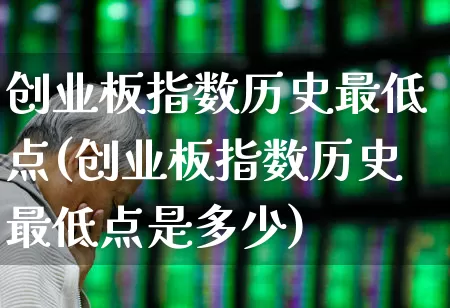 创业板指数历史最低点(创业板指数历史最低点是多少)_https://www.fzdzcxj.com_深交所_第1张