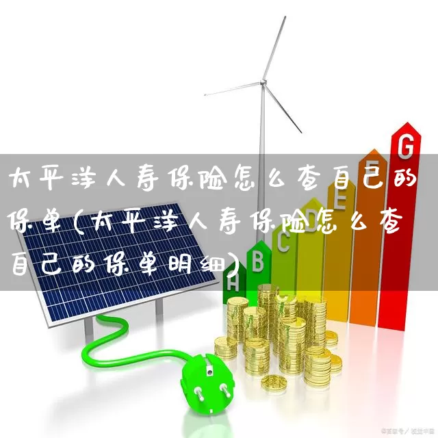 太平洋人寿保险怎么查自己的保单(太平洋人寿保险怎么查自己的保单明细)_https://www.fzdzcxj.com_北交所_第1张