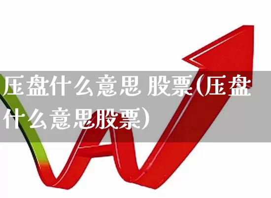 压盘什么意思 股票(压盘什么意思股票)_https://www.fzdzcxj.com_创业板_第1张