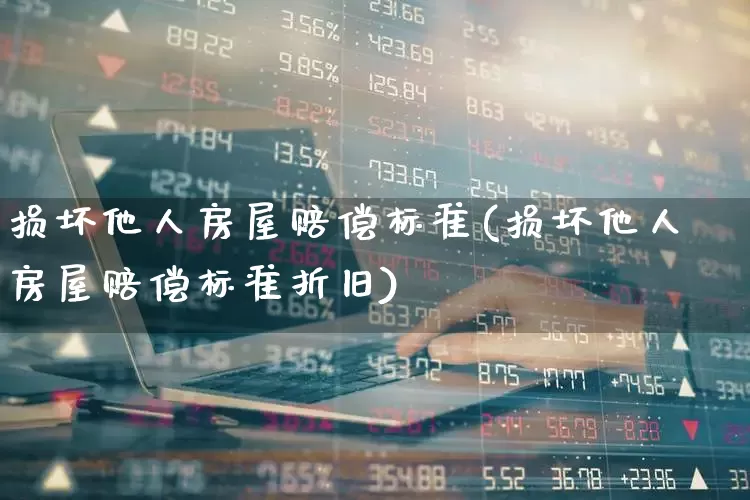 损坏他人房屋赔偿标准(损坏他人房屋赔偿标准折旧)_https://www.fzdzcxj.com_创业板_第1张