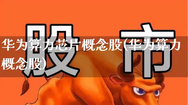 华为算力芯片概念股(华为算力概念股)_https://www.fzdzcxj.com_上交所_第1张