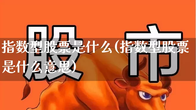 指数型股票是什么(指数型股票是什么意思)_https://www.fzdzcxj.com_北交所_第1张