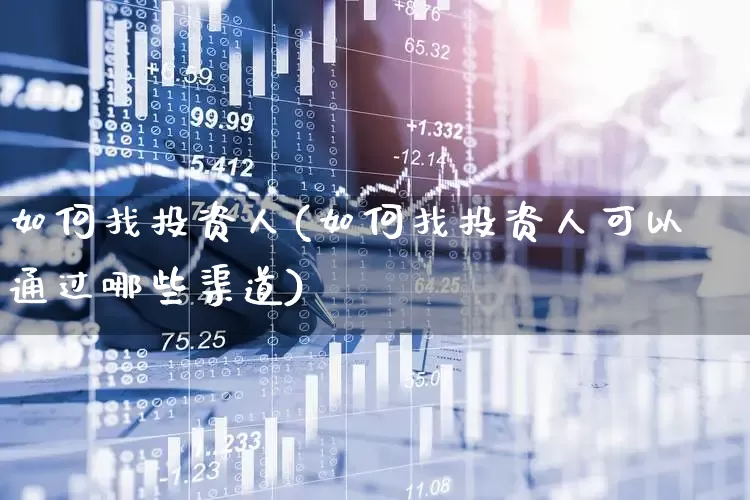 如何找投资人(如何找投资人可以通过哪些渠道)_https://www.fzdzcxj.com_上交所_第1张