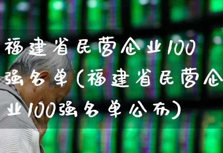 福建省民营企业100强名单(福建省民营企业100强名单公布)_https://www.fzdzcxj.com_上交所_第1张