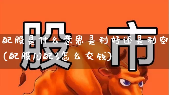 配股是什么意思是利好还是利空(配股10配3怎么交钱)_https://www.fzdzcxj.com_深交所_第1张