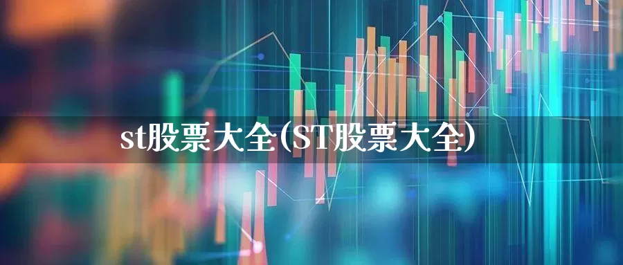st股票大全(ST股票大全)_https://www.fzdzcxj.com_深交所_第1张