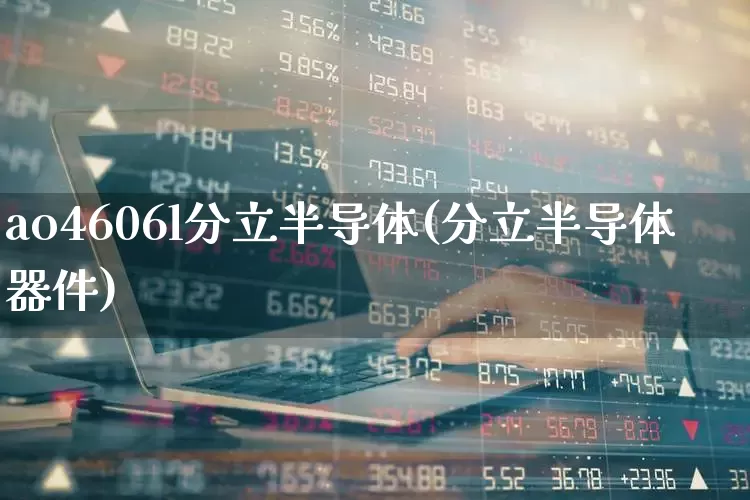 ao4606l分立半导体(分立半导体器件)_https://www.fzdzcxj.com_北交所_第1张