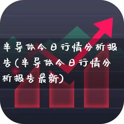 半导体今日行情分析报告(半导体今日行情分析报告最新)_https://www.fzdzcxj.com_科创板_第1张