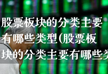股票板块的分类主要有哪些类型(股票板块的分类主要有哪些类型呢)_https://www.fzdzcxj.com_深交所_第1张