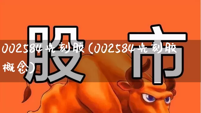002584光刻胶(002584光刻胶概念)_https://www.fzdzcxj.com_深交所_第1张