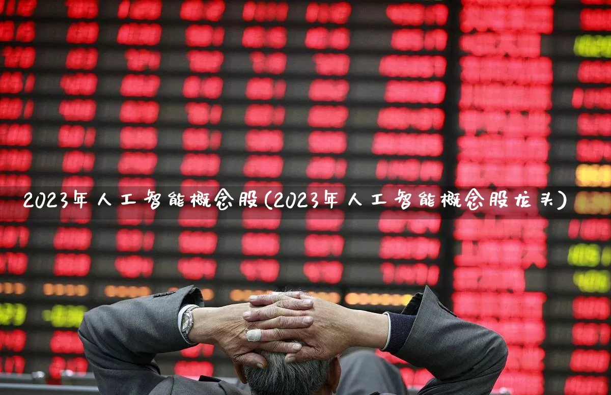 2023年人工智能概念股(2023年人工智能概念股龙头)_https://www.fzdzcxj.com_上交所_第1张