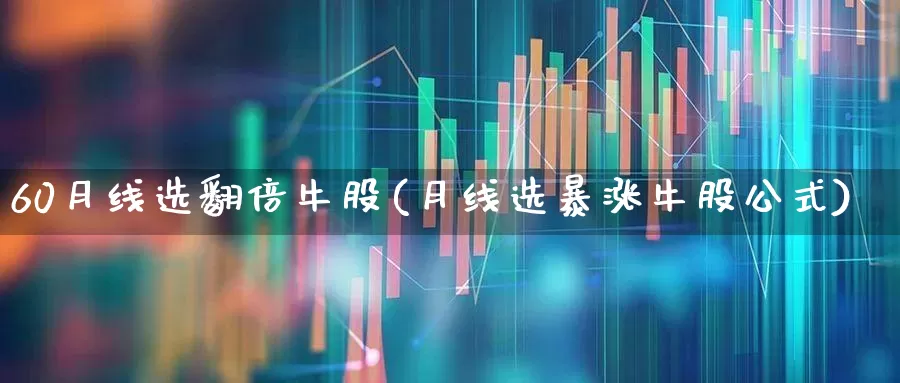 60月线选翻倍牛股(月线选暴涨牛股公式)_https://www.fzdzcxj.com_创业板_第1张