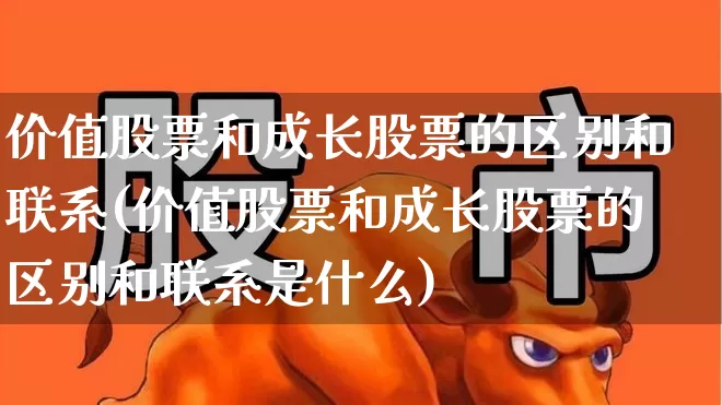 价值股票和成长股票的区别和联系(价值股票和成长股票的区别和联系是什么)_https://www.fzdzcxj.com_北交所_第1张