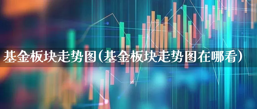 基金板块走势图(基金板块走势图在哪看)_https://www.fzdzcxj.com_深交所_第1张