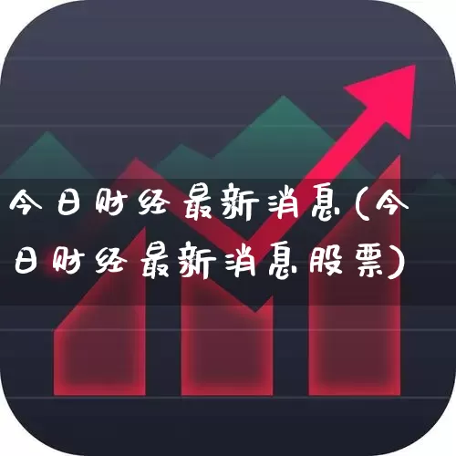 今日财经最新消息(今日财经最新消息股票)_https://www.fzdzcxj.com_北交所_第1张
