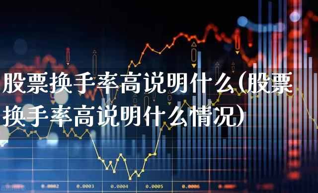 股票换手率高说明什么(股票换手率高说明什么情况)_https://www.fzdzcxj.com_创业板_第1张