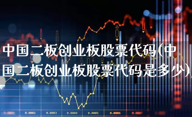 中国二板创业板股票代码(中国二板创业板股票代码是多少)_https://www.fzdzcxj.com_北交所_第1张