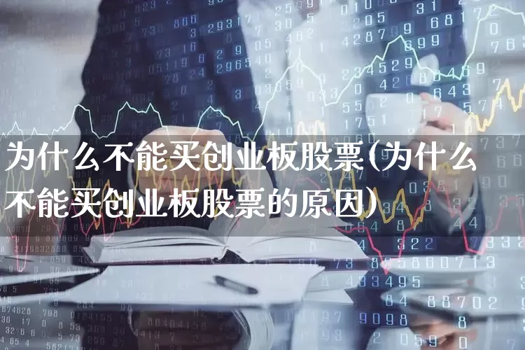 为什么不能买创业板股票(为什么不能买创业板股票的原因)_https://www.fzdzcxj.com_北交所_第1张