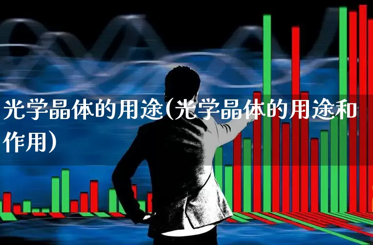 光学晶体的用途(光学晶体的用途和作用)_https://www.fzdzcxj.com_科创板_第1张