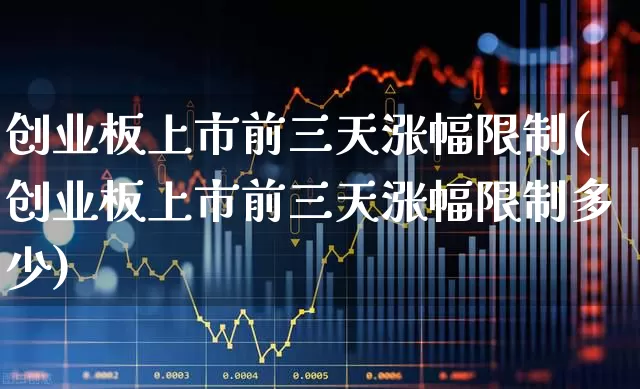 创业板上市前三天涨幅限制(创业板上市前三天涨幅限制多少)_https://www.fzdzcxj.com_科创板_第1张
